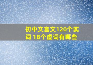 初中文言文120个实词 18个虚词有哪些